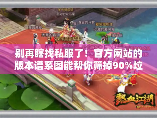别再瞎找私服了!官方网站的版本谱系图能帮你筛掉90%垃圾端 别再瞎找私服了!官方网站的版本谱系图能帮你筛掉90%垃圾端