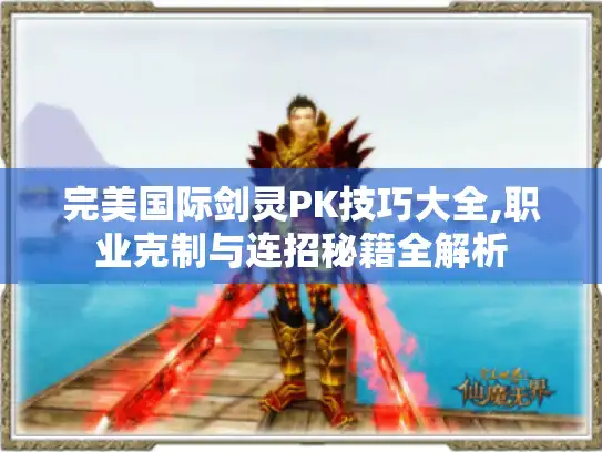 完美国际剑灵PK技巧大全,职业克制与连招秘籍全解析 完美国际剑灵PK技巧大全,职业克制与连招秘籍全解析