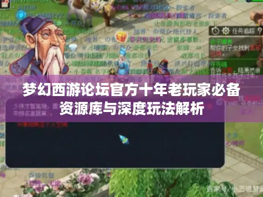 梦幻西游论坛官方十年老玩家必备资源库与深度玩法解析