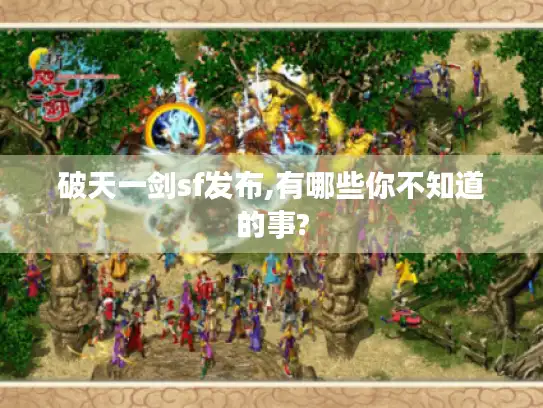 破天一剑sf发布,有哪些你不知道的事?