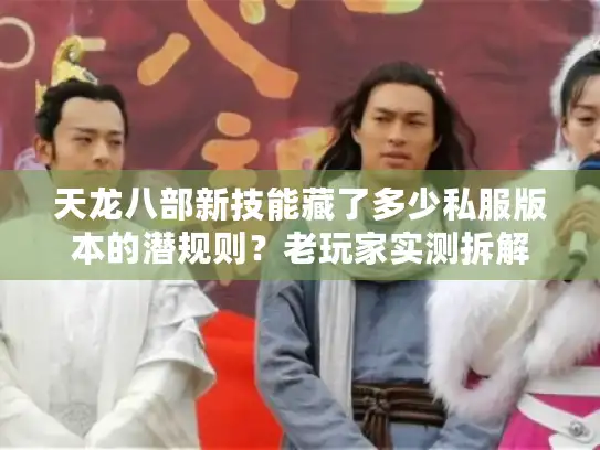 天龙八部新技能藏了多少私服版本的潜规则？老玩家实测拆解