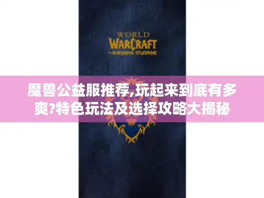 魔兽公益服推荐,玩起来到底有多爽?特色玩法及选择攻略大揭秘