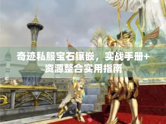 奇迹私服宝石镶嵌，实战手册+资源整合实用指南