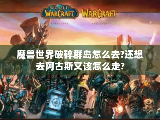 魔兽世界破碎群岛怎么去?还想去阿古斯又该怎么走?
