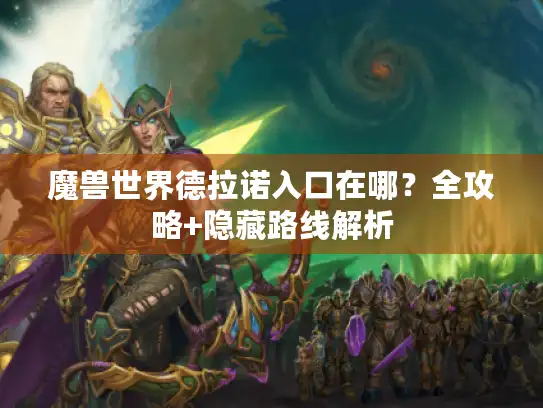 魔兽世界德拉诺入口在哪？全攻略+隐藏路线解析