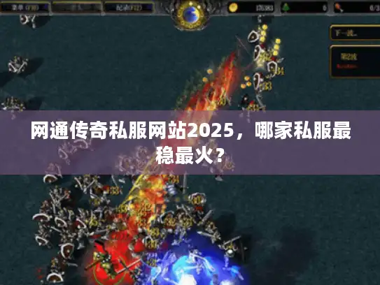 网通传奇私服网站2025,哪家私服最稳最火? 网通传奇私服网站2025,哪家私服最稳最火?