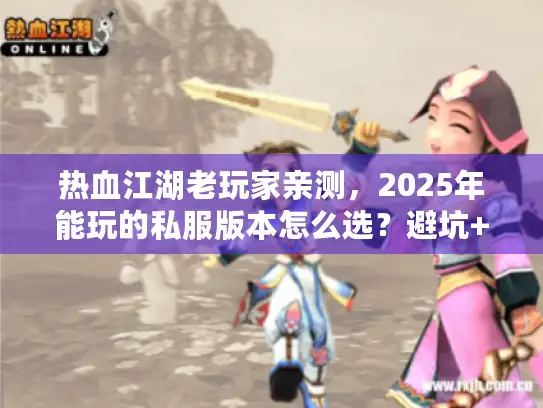 热血江湖老玩家亲测,2025年能玩的私服版本怎么选?避坑+高玩私藏清单 热血江湖老玩家亲测,2025年能玩的私服版本怎么选?避坑+高玩私藏清单