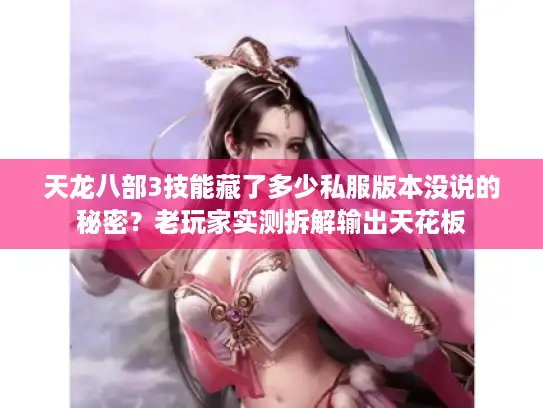 天龙八部3技能藏了多少私服版本没说的秘密？老玩家实测拆解输出天花板