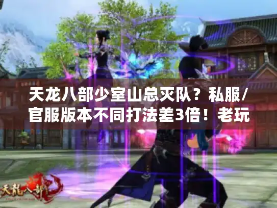天龙八部少室山总灭队?私服/官服版本不同打法差3倍!老玩家教你1次过 天龙八部少室山总灭队?私服/官服版本不同打法差3倍!老玩家教你1次过