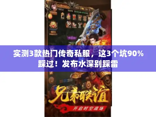 实测3款热门传奇私服，这3个坑90%踩过！发布水深别踩雷