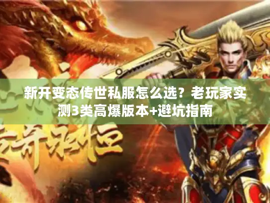 新开变态传世私服怎么选？老玩家实测3类高爆版本+避坑指南