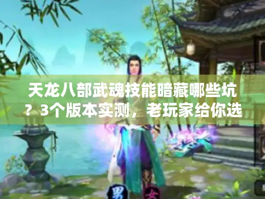 天龙八部武魂技能暗藏哪些坑？3个版本实测，老玩家给你选技避坑指南