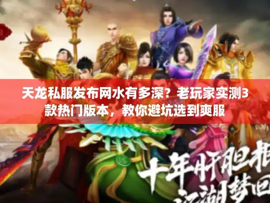 天龙私服发布网水有多深?老玩家实测3款热门版本,教你避坑选到爽服 天龙私服发布网水有多深?老玩家实测3款热门版本,教你避坑选到爽服