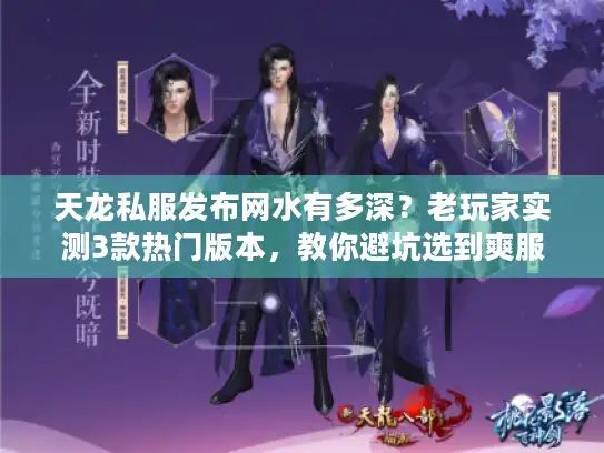 天龙私服发布网水有多深?老玩家实测3款热门版本,教你避坑选到爽服 天龙私服发布网水有多深?老玩家实测3款热门版本,教你避坑选到爽服