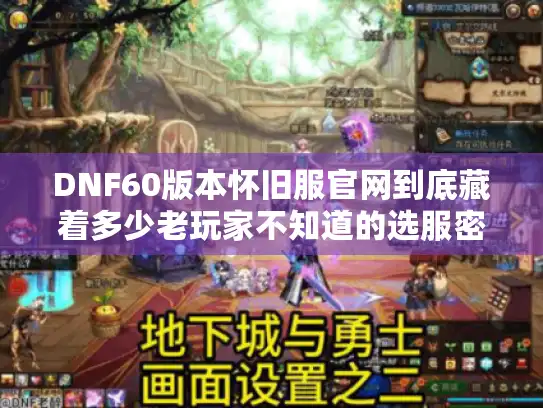 DNF60版本怀旧服官网到底藏着多少老玩家不知道的选服密码？