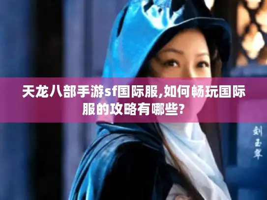 天龙八部手游sf国际服,如何畅玩国际服的攻略有哪些? 天龙八部手游sf国际服,如何畅玩国际服的攻略有哪些?