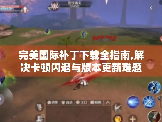 完美国际补丁下载全指南,解决卡顿闪退与版本更新难题