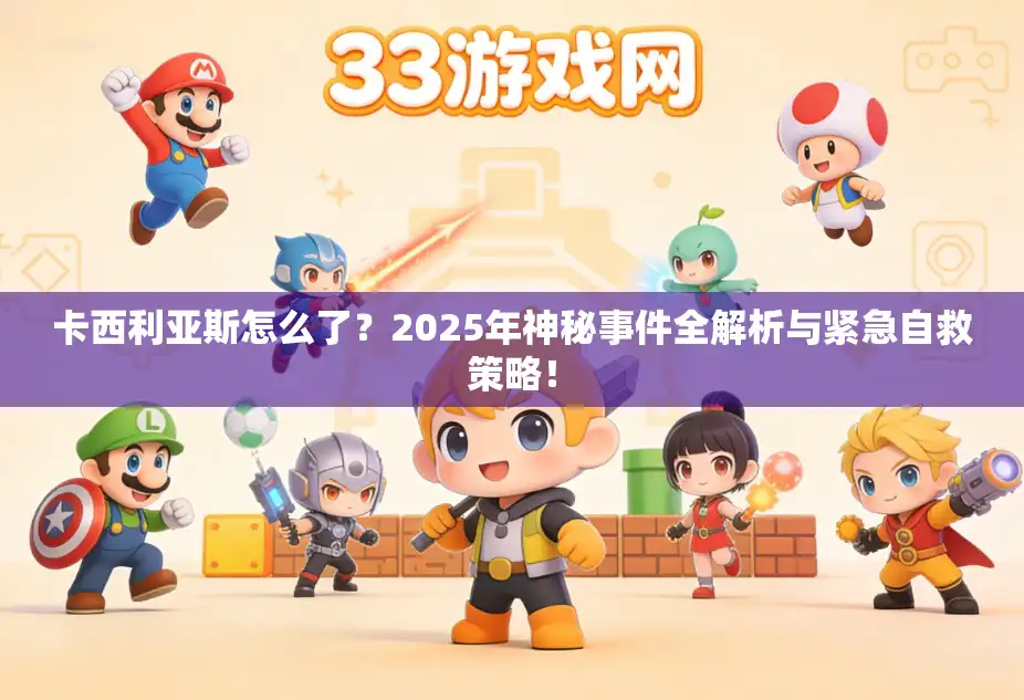 卡西利亚斯怎么了?2025年神秘事件全解析与紧急自救策略! 卡西利亚斯怎么了?2025年神秘事件全解析与紧急自救策略!