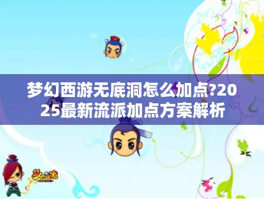 梦幻西游无底洞怎么加点?2025最新流派加点方案解析