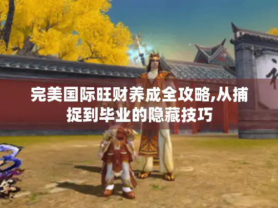 完美国际旺财养成全攻略,从捕捉到毕业的隐藏技巧