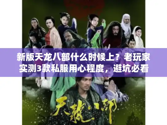 新版天龙八部什么时候上？老玩家实测3款私服用心程度，避坑必看