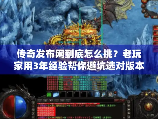 传奇发布网到底怎么挑？老玩家用3年经验帮你避坑选对版本