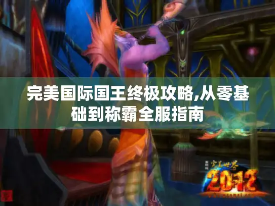 完美国际国王终极攻略,从零基础到称霸全服指南