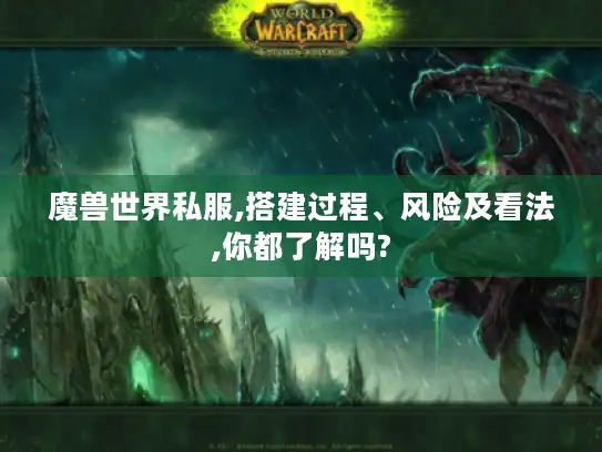 魔兽世界私服,搭建过程、风险及看法,你都了解吗? 魔兽世界私服,搭建过程、风险及看法,你都了解吗?