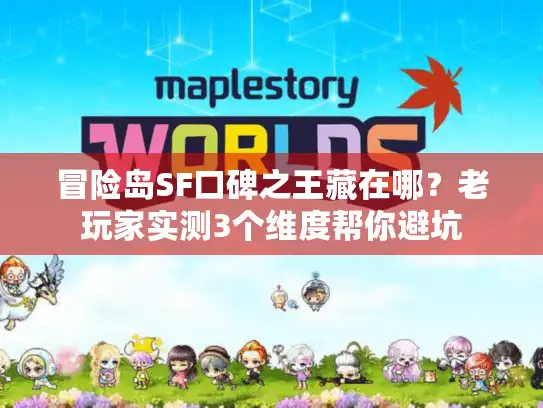冒险岛SF口碑之王藏在哪?老玩家实测3个维度帮你避坑 冒险岛SF口碑之王藏在哪?老玩家实测3个维度帮你避坑