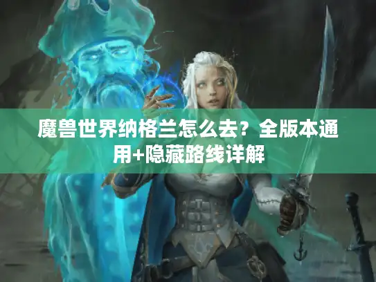 魔兽世界纳格兰怎么去?全版本通用+隐藏路线详解 魔兽世界纳格兰怎么去?全版本通用+隐藏路线详解