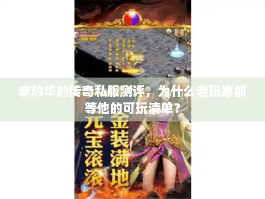 李灼华的传奇私服测评，为什么老玩家都等他的可玩清单？