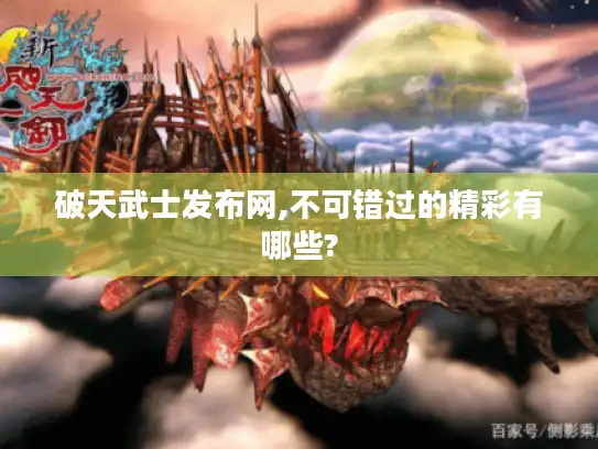 破天武士发布网,不可错过的精彩有哪些?