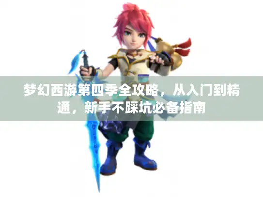 梦幻西游第四季全攻略，从入门到精通，新手不踩坑必备指南