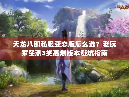天龙八部私服变态版怎么选？老玩家实测3类高爆版本避坑指南