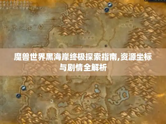 魔兽世界黑海岸终极探索指南,资源坐标与剧情全解析