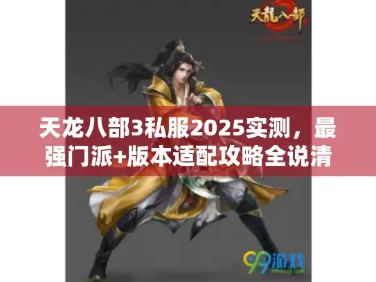 天龙八部3私服2025实测，最强门派+版本适配攻略全说清