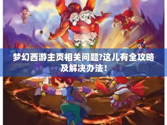 梦幻西游主页相关问题?这儿有全攻略及解决办法！