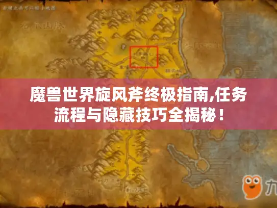魔兽世界旋风斧终极指南,任务流程与隐藏技巧全揭秘！