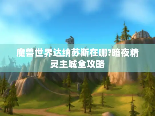 魔兽世界达纳苏斯在哪?暗夜精灵主城全攻略