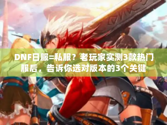 DNF日服=私服?老玩家实测3款热门服后,告诉你选对版本的3个关键 DNF日服=私服?老玩家实测3款热门服后,告诉你选对版本的3个关键
