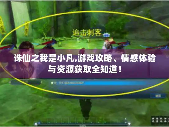 诛仙之我是小凡,游戏攻略、情感体验与资源获取全知道！