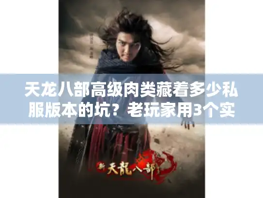 天龙八部高级肉类藏着多少私服版本的坑？老玩家用3个实战案例帮你避雷