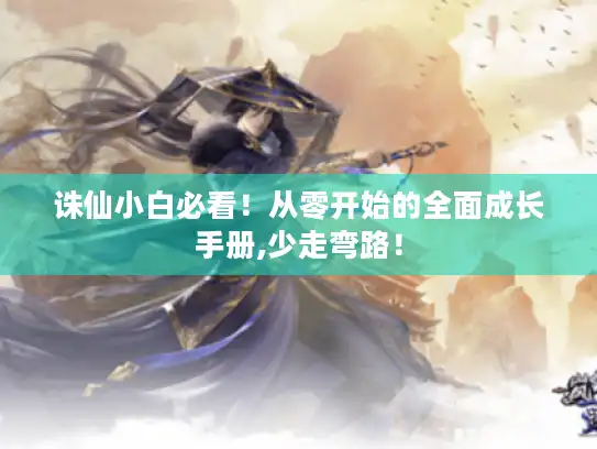 诛仙小白必看！从零开始的全面成长手册,少走弯路！