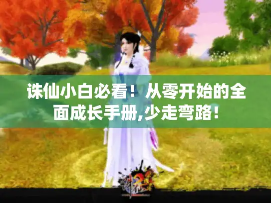 诛仙小白必看！从零开始的全面成长手册,少走弯路！