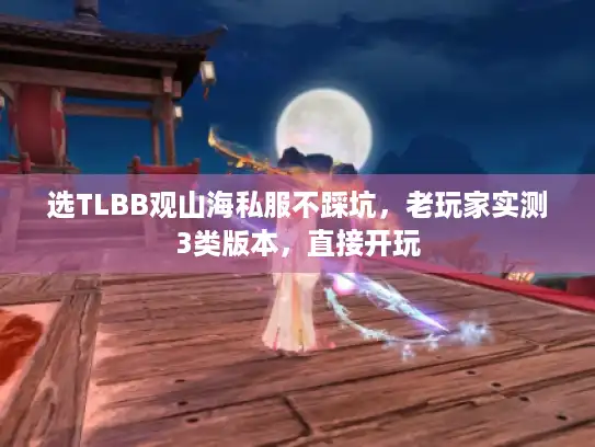 选TLBB观山海私服不踩坑,老玩家实测3类版本,直接开玩 选TLBB观山海私服不踩坑,老玩家实测3类版本,直接开玩