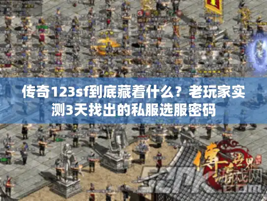 传奇123sf到底藏着什么？老玩家实测3天找出的私服选服密码