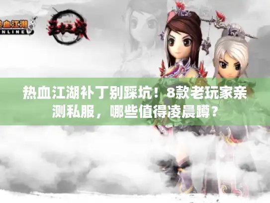 热血江湖补丁别踩坑!8款老玩家亲测私服,哪些值得凌晨蹲? 热血江湖补丁别踩坑!8款老玩家亲测私服,哪些值得凌晨蹲?