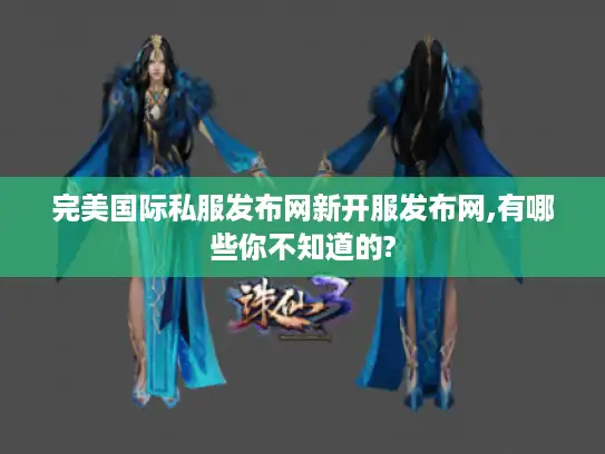 完美国际私服发布网新开服发布网,有哪些你不知道的? 完美国际私服发布网新开服发布网,有哪些你不知道的?