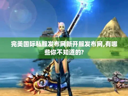 完美国际私服发布网新开服发布网,有哪些你不知道的? 完美国际私服发布网新开服发布网,有哪些你不知道的?