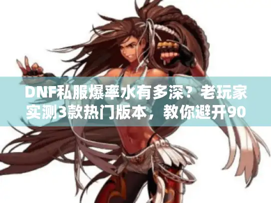 DNF私服爆率水有多深？老玩家实测3款热门版本，教你避开90%的坑
